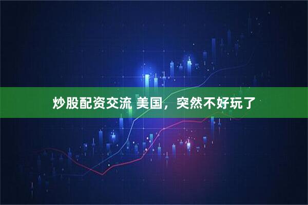 炒股配资交流 美国，突然不好玩了