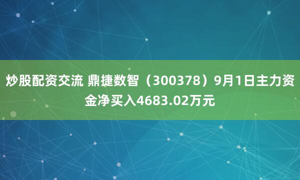 炒股配资交流 鼎捷数智（300378）9月1日主力资金净买入4683.02万元