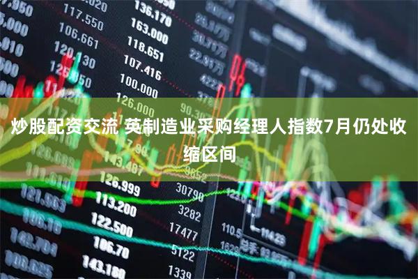 炒股配资交流 英制造业采购经理人指数7月仍处收缩区间