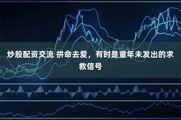 炒股配资交流 拼命去爱，有时是童年未发出的求救信号
