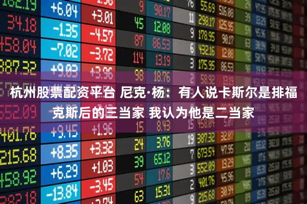 杭州股票配资平台 尼克·杨：有人说卡斯尔是排福克斯后的三当家 我认为他是二当家