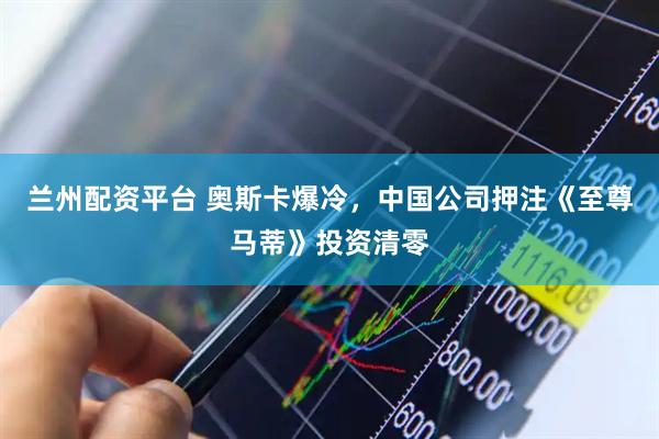 兰州配资平台 奥斯卡爆冷，中国公司押注《至尊马蒂》投资清零