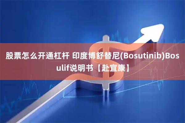 股票怎么开通杠杆 印度博舒替尼(Bosutinib)Bosulif说明书【赴宜康】