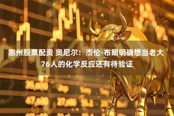 惠州股票配资 奥尼尔：杰伦·布朗明确想当老大 76人的化学反应还有待验证