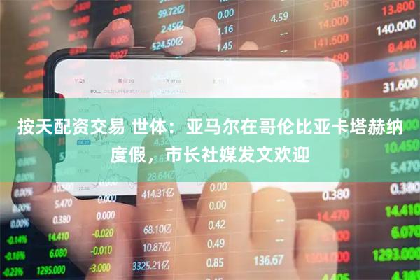 按天配资交易 世体：亚马尔在哥伦比亚卡塔赫纳度假，市长社媒发文欢迎